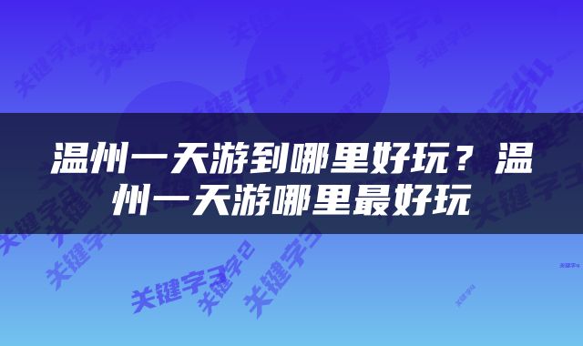 温州一天游到哪里好玩？温州一天游哪里最好玩