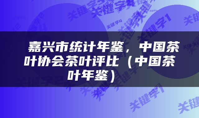  嘉兴市统计年鉴，中国茶叶协会茶叶评比（中国茶叶年鉴） 