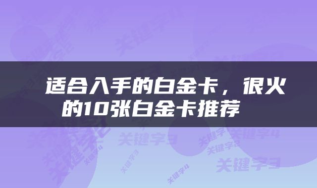  适合入手的白金卡，很火的10张白金卡推荐 