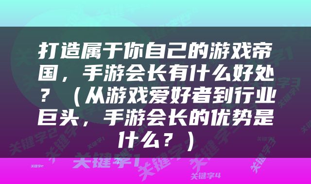 打造属于你自己的游戏帝国，手游会长有什么好处？（从游戏爱好者到行业巨头，手游会长的优势是什么？）
