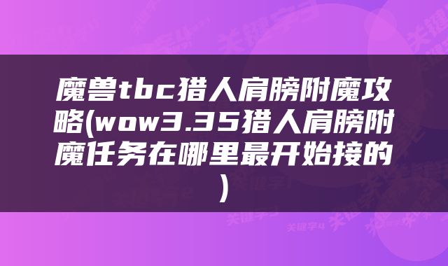 魔兽tbc猎人肩膀附魔攻略(wow3.35猎人肩膀附魔任务在哪里最开始接的)