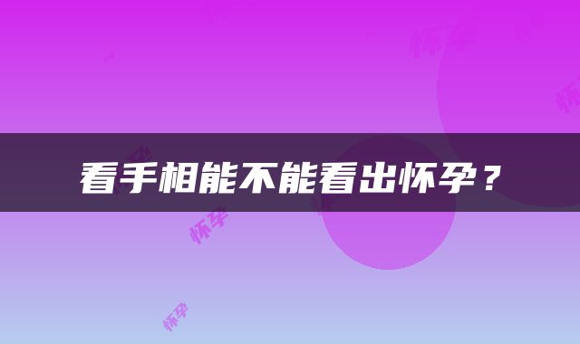 看手相能不能看出怀孕？