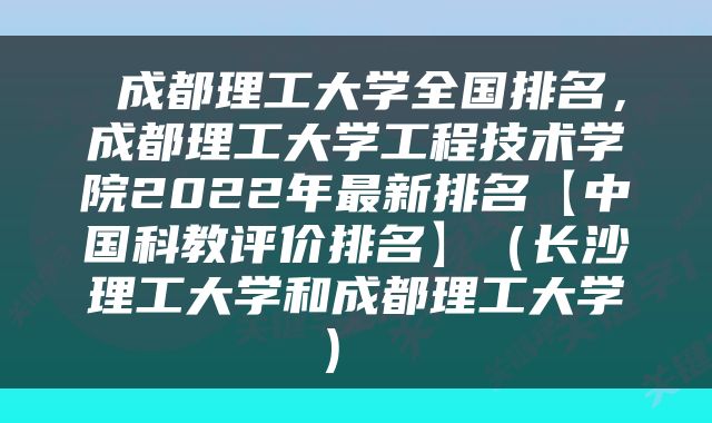  成都理工大学全国排名，成都理工大学工程技术学院2022年最新排名【中国科教评价排名】（长沙理工大学和成都理工大学） 