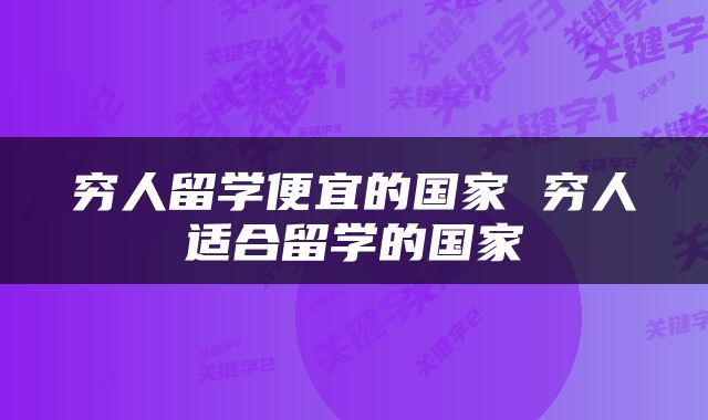 穷人留学便宜的国家 穷人适合留学的国家