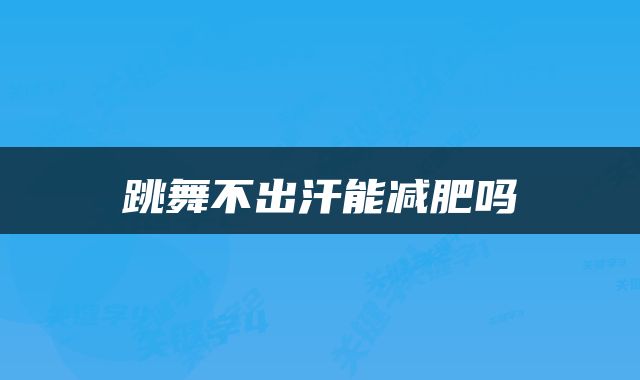 跳舞不出汗能减肥吗