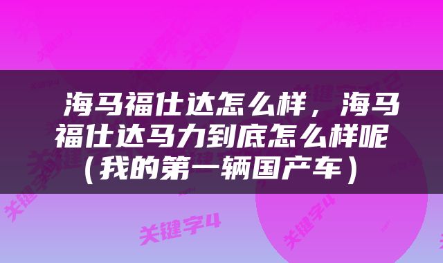  海马福仕达怎么样，海马福仕达马力到底怎么样呢（我的第一辆国产车） 