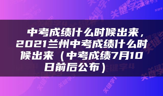  中考成绩什么时候出来，2021兰州中考成绩什么时候出来（中考成绩7月10日前后公布） 