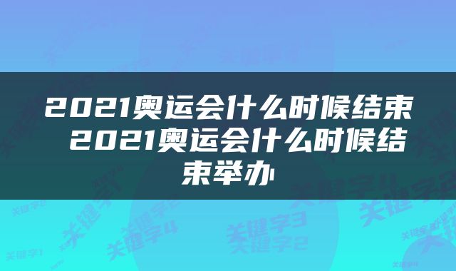 2021奥运会什么时候结束 2021奥运会什么时候结束举办