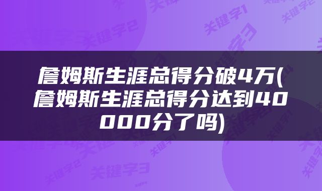 詹姆斯生涯总得分破4万(詹姆斯生涯总得分达到40000分了吗)