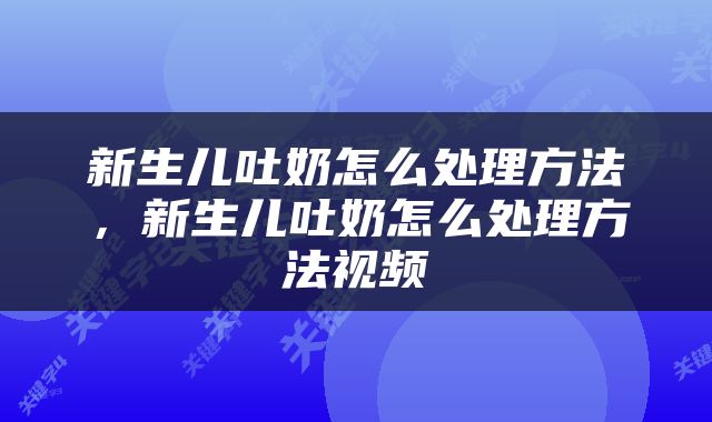 新生儿吐奶怎么处理方法，新生儿吐奶怎么处理方法视频