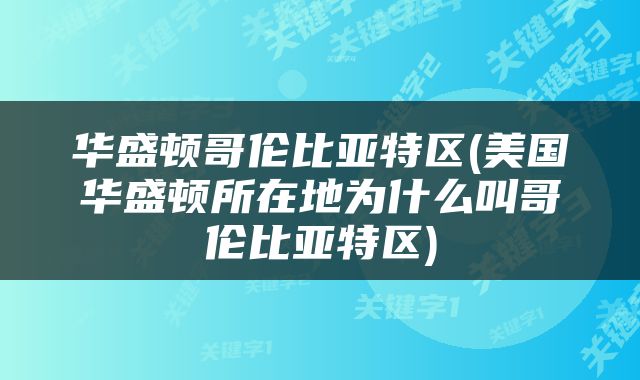 华盛顿哥伦比亚特区(美国华盛顿所在地为什么叫哥伦比亚特区)