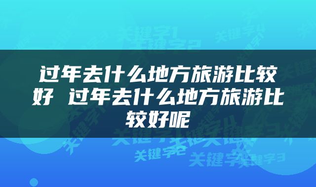过年去什么地方旅游比较好 过年去什么地方旅游比较好呢