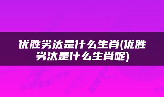 优胜劣汰是什么生肖(优胜劣汰是什么生肖呢)