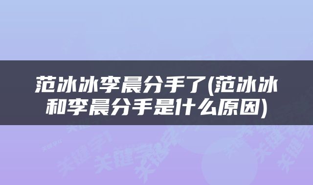 范冰冰李晨分手了(范冰冰和李晨分手是什么原因)