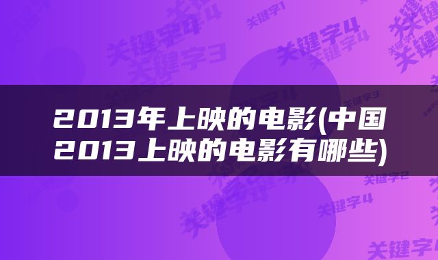2013年上映的电影(中国2013上映的电影有哪些)