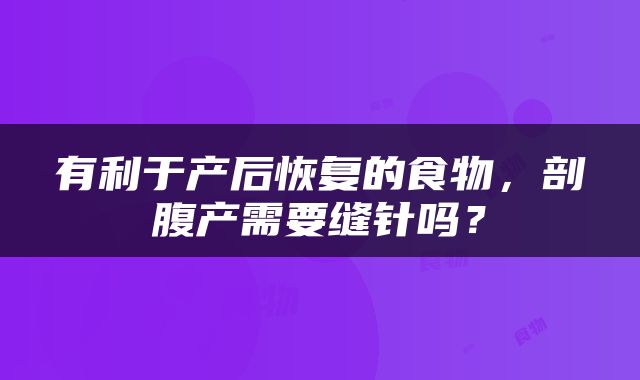 有利于产后恢复的食物，剖腹产需要缝针吗？