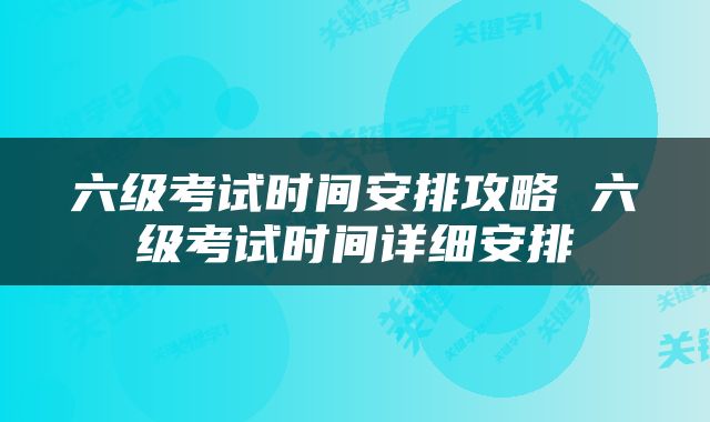 六级考试时间安排攻略 六级考试时间详细安排