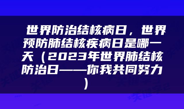  世界防治结核病日，世界预防肺结核疾病日是哪一天（2023年世界肺结核防治日——你我共同努力） 