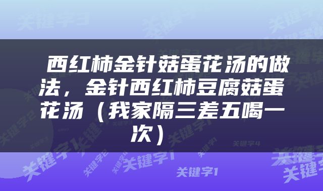 西红柿金针菇蛋花汤的做法,金针西红柿豆腐菇蛋花汤(我家隔三差五喝一次)