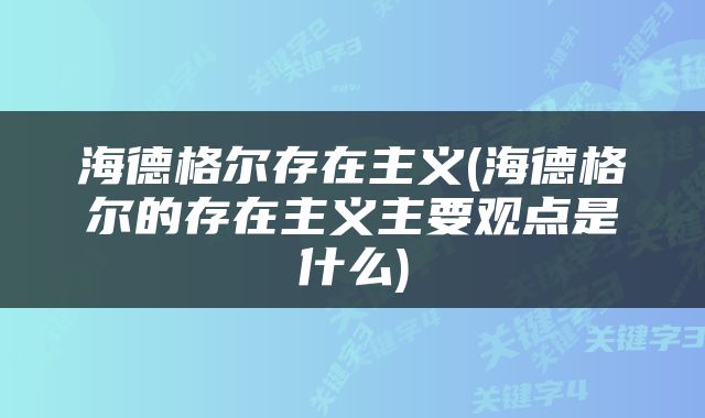海德格尔存在主义(海德格尔的存在主义主要观点是什么)