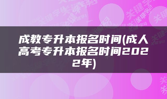 成教专升本报名时间(成人高考专升本报名时间2022年)