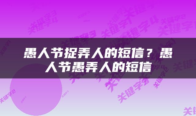 愚人节捉弄人的短信？愚人节愚弄人的短信