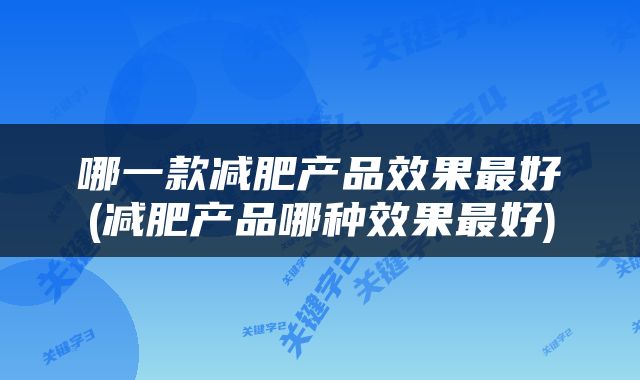 哪一款减肥产品效果最好(减肥产品哪种效果最好)