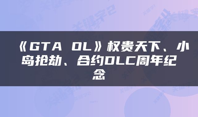 《GTA OL》权贵天下、小岛抢劫、合约DLC周年纪念