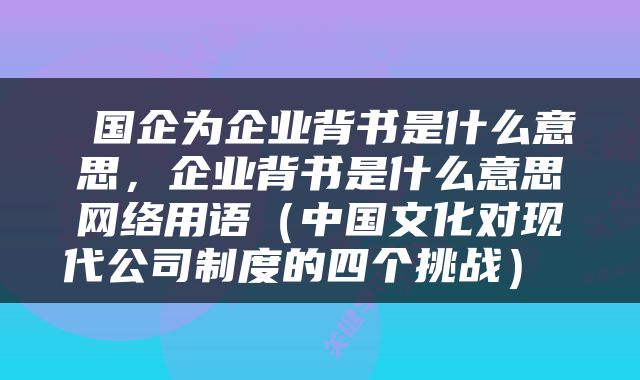  国企为企业背书是什么意思，企业背书是什么意思网络用语（中国文化对现代公司制度的四个挑战） 