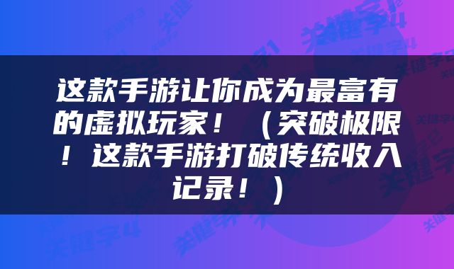 这款手游让你成为最富有的虚拟玩家！（突破极限！这款手游打破传统收入记录！）