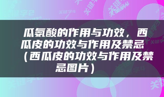  瓜氨酸的作用与功效，西瓜皮的功效与作用及禁忌（西瓜皮的功效与作用及禁忌图片） 