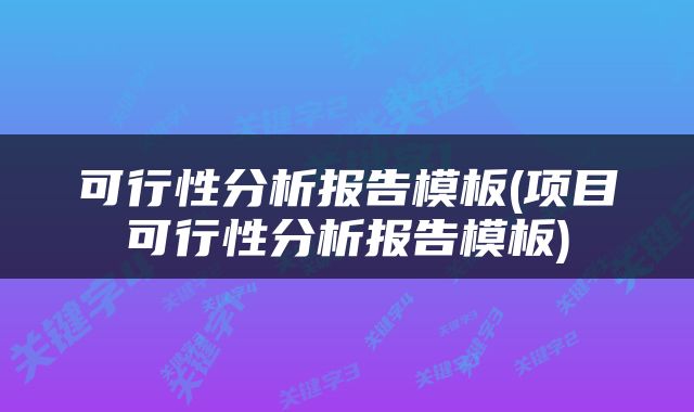 可行性分析报告模板(项目可行性分析报告模板)