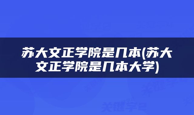 苏大文正学院是几本(苏大文正学院是几本大学)