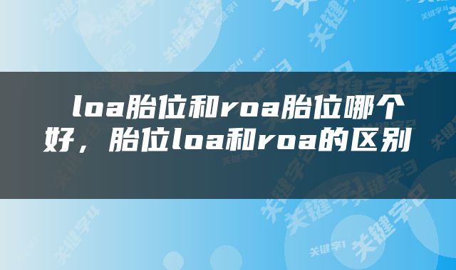  loa胎位和roa胎位哪个好，胎位loa和roa的区别 