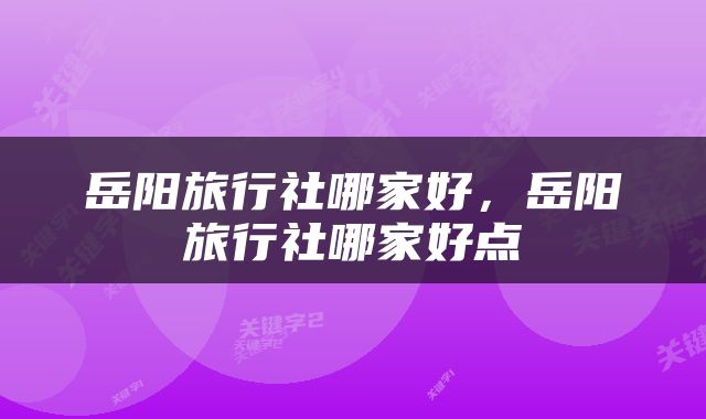 岳阳旅行社哪家好，岳阳旅行社哪家好点