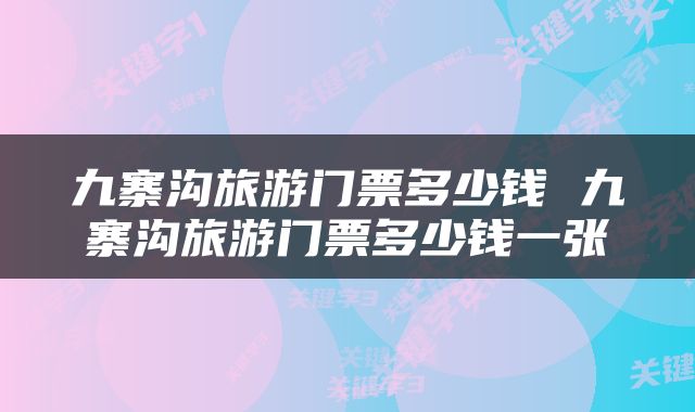 九寨沟旅游门票多少钱 九寨沟旅游门票多少钱一张