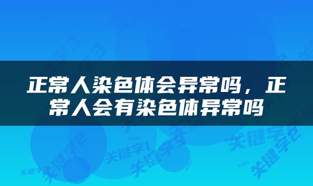 正常人染色体会异常吗，正常人会有染色体异常吗