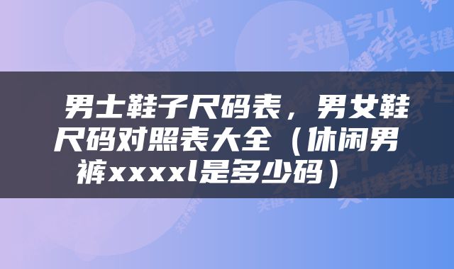  男士鞋子尺码表，男女鞋尺码对照表大全（休闲男裤xxxxl是多少码） 