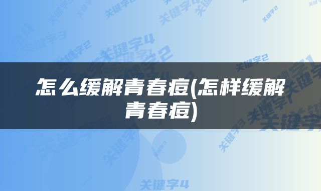 怎么缓解青春痘(怎样缓解青春痘)