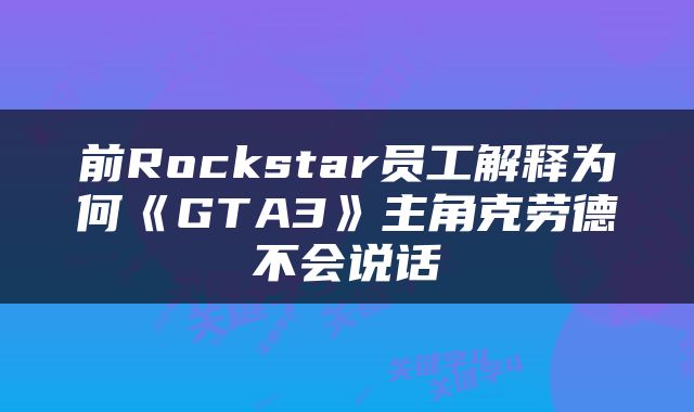 前Rockstar员工解释为何《GTA3》主角克劳德不会说话