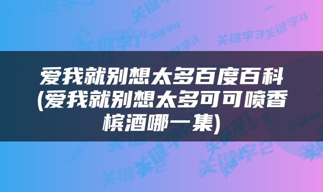 爱我就别想太多百度百科(爱我就别想太多可可喷香槟酒哪一集)