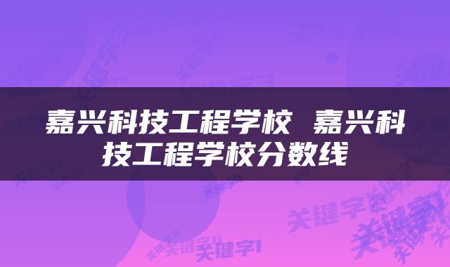 嘉兴科技工程学校 嘉兴科技工程学校分数线
