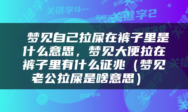  梦见自己拉屎在裤子里是什么意思，梦见大便拉在裤子里有什么征兆（梦见老公拉屎是啥意思） 