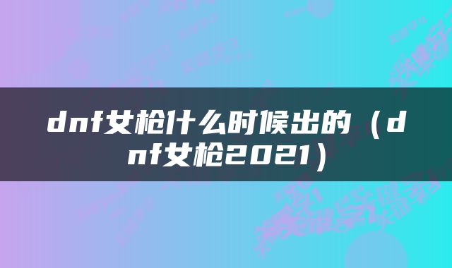 dnf女枪什么时候出的（dnf女枪2021）
