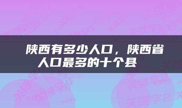  陕西有多少人口，陕西省人口最多的十个县 