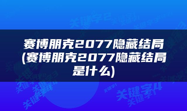 赛博朋克2077隐藏结局(赛博朋克2077隐藏结局是什么)