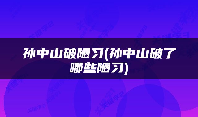孙中山破陋习(孙中山破了哪些陋习)