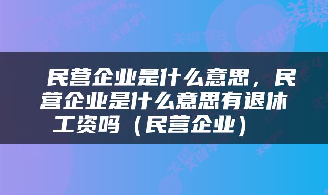  民营企业是什么意思，民营企业是什么意思有退休工资吗（民营企业） 