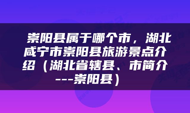  崇阳县属于哪个市，湖北咸宁市崇阳县旅游景点介绍（湖北省辖县、市简介---崇阳县） 