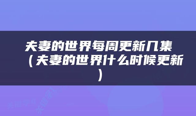 夫妻的世界每周更新几集（夫妻的世界什么时候更新）